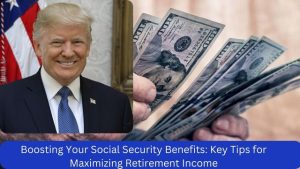 Boosting Your Social Security Benefits Key Tips for Maximizing Retirement Income