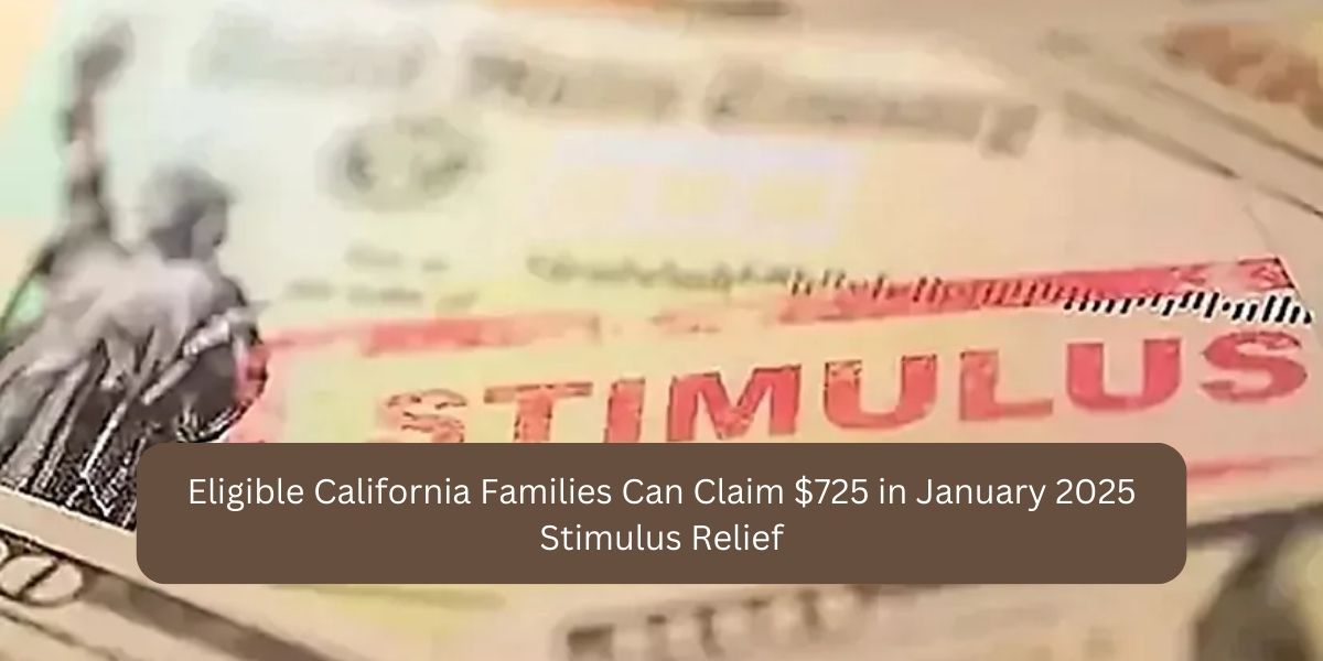 Eligible California Families Can Claim $725 in January 2025 Stimulus Relief