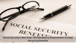 Social Security's New Rule The Mandatory Requirement to Keep Receiving Benefits