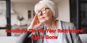 Goodbye! The 66-Year Retirement Age Is Gone What You Need to Know and How to Prepare