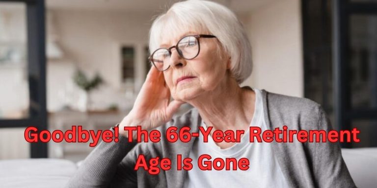 Goodbye! The 66-Year Retirement Age Is Gone: What You Need to Know and How to Prepare