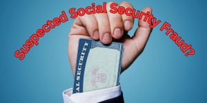 Suspected Social Security Fraud Find Out How the US Government Can Assist You